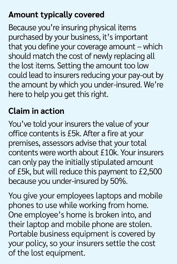 Amount typically covered Because you’re insuring physical items purchased by your business, it’s important that you d...