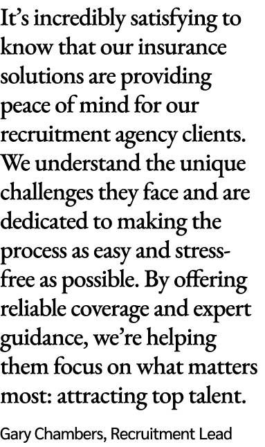 It’s incredibly satisfying to know that our insurance solutions are providing peace of mind for our recruitment agenc...