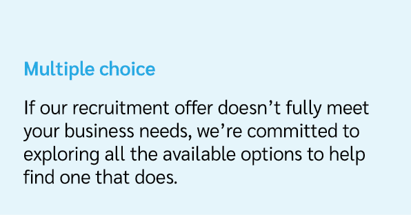 Multiple choice If our recruitment offer doesn’t fully meet your business needs, we’re committed to exploring all the...