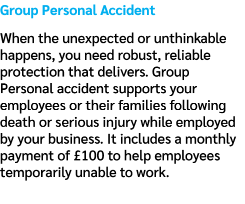 Group Personal Accident When the unexpected or unthinkable happens, you need robust, reliable protection that deliver...