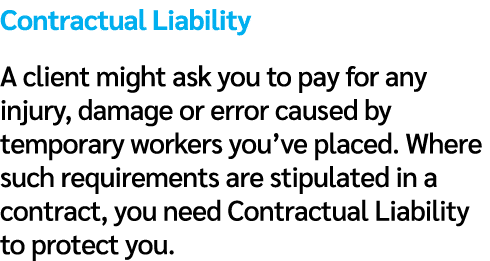 Contractual Liability A client might ask you to pay for any injury, damage or error caused by temporary workers you’v...